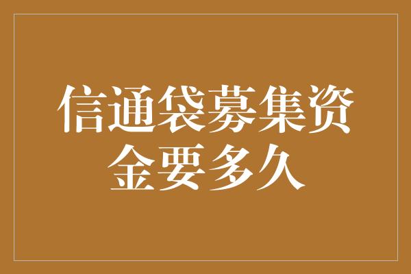 信通袋募集资金要多久