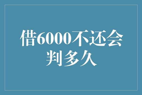 借6000不还会判多久