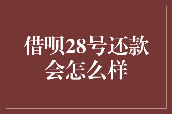 借呗28号还款会怎么样