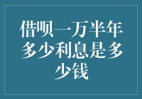 借呗一万半年利息是多少？详细解读及其影响因素