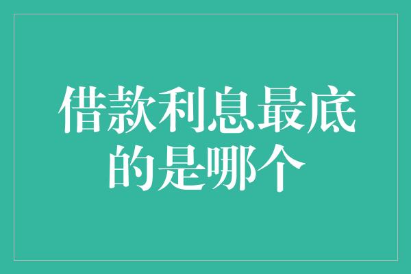 借款利息最底的是哪个