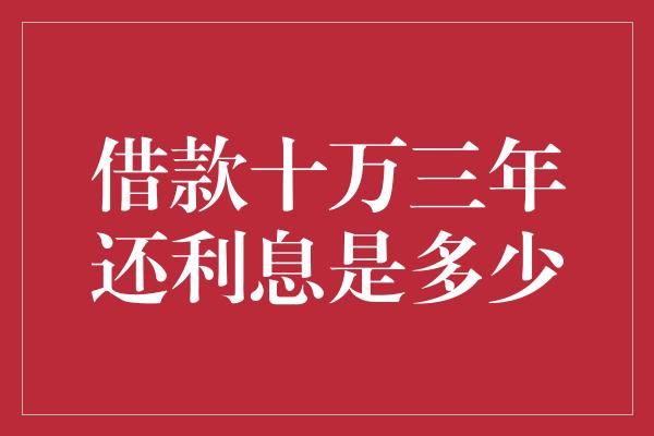 借款十万三年还利息是多少