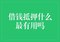 借钱抵押什么最有用？说说抵押贷款的那些事儿