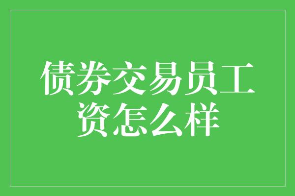 债券交易员工资怎么样