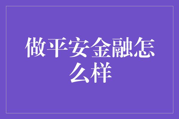 做平安金融怎么样