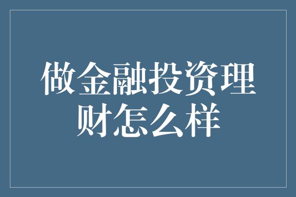 做金融投资理财怎么样