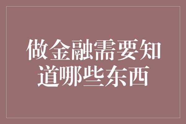 做金融需要知道哪些东西