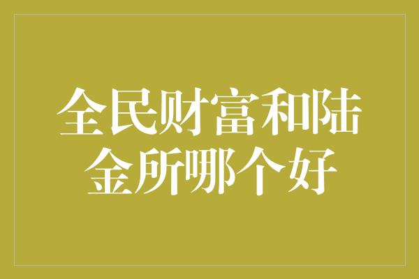 全民财富和陆金所哪个好