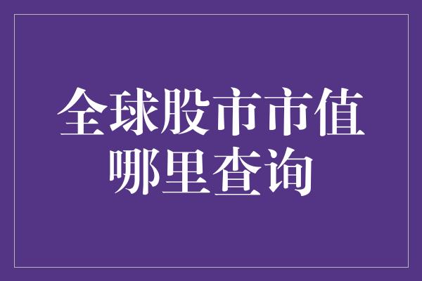 全球股市市值哪里查询