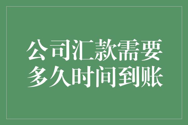 公司汇款需要多久时间到账