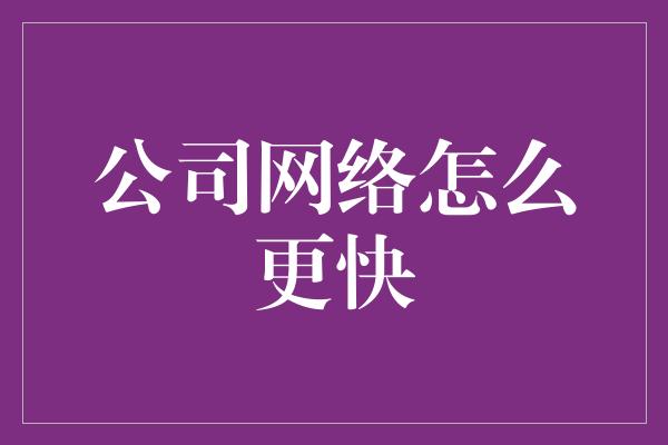 公司网络怎么更快