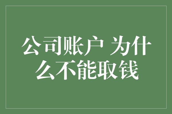 公司账户 为什么不能取钱