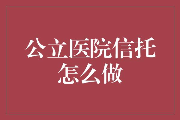 公立医院信托怎么做