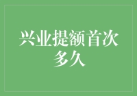 兴业银行信用卡提额首次多久？如何把握提额关键时机？