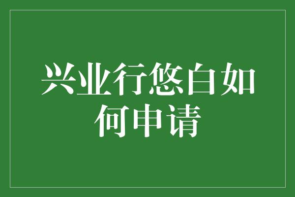 兴业行悠白如何申请