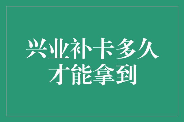 兴业补卡多久才能拿到