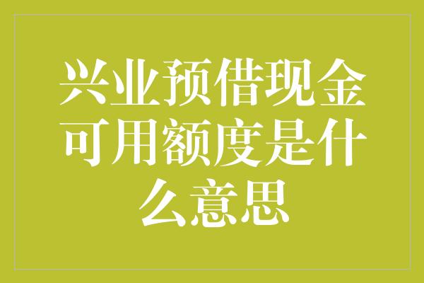 兴业预借现金可用额度是什么意思