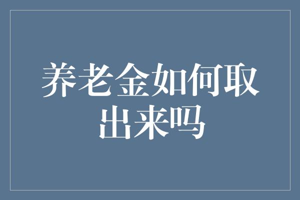 养老金如何取出来吗