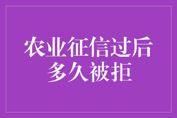 农业征信过后多久被拒