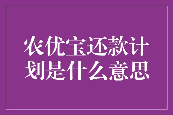 农优宝还款计划是什么意思