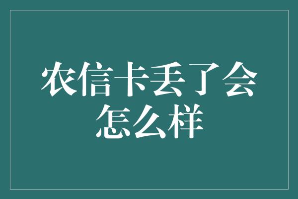 农信卡丢了会怎么样