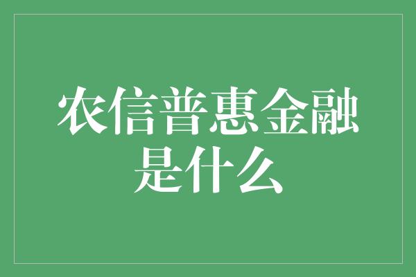 农信普惠金融是什么