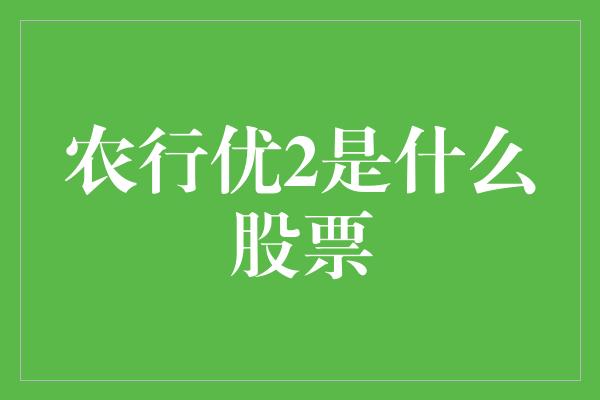 农行优2是什么股票