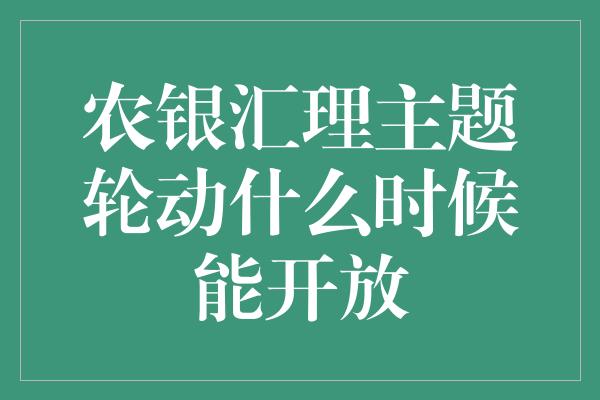 农银汇理主题轮动什么时候能开放