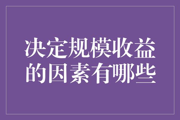 决定规模收益的因素有哪些