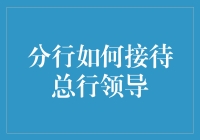 分行如何高效有序地接待总行领导，展现机构形象