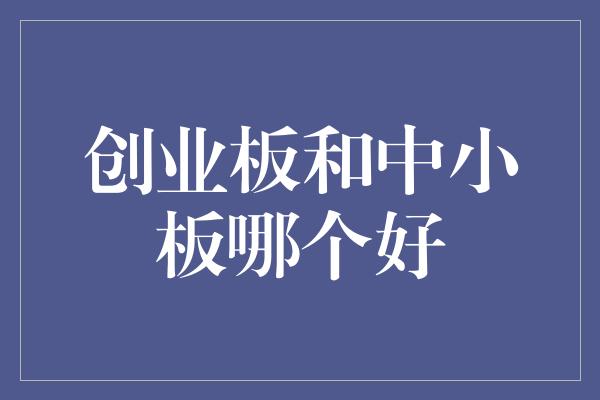 创业板和中小板哪个好