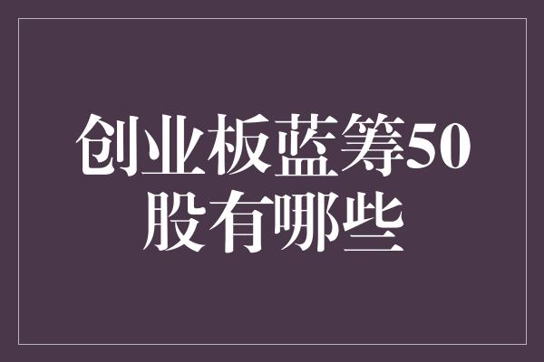 创业板蓝筹50股有哪些