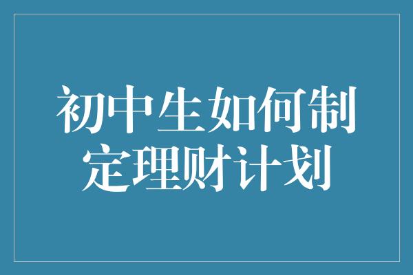 初中生如何制定理财计划