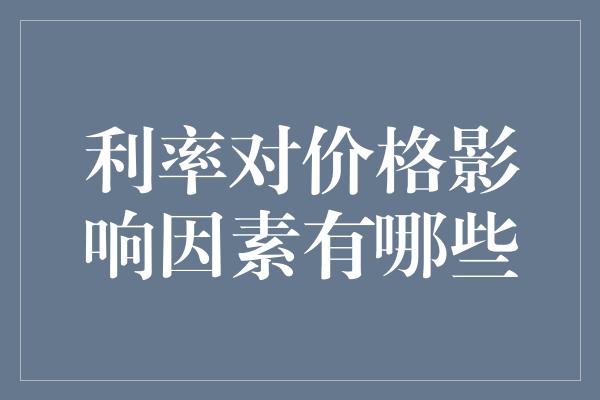 利率对价格影响因素有哪些