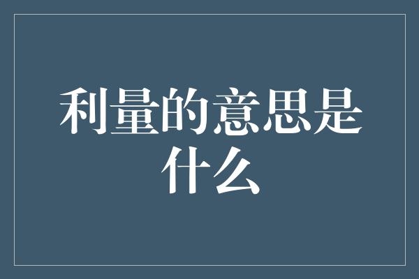 利量的意思是什么