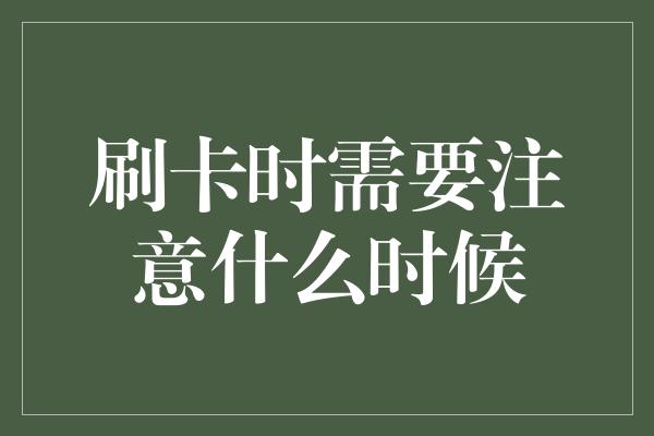 刷卡时需要注意什么时候