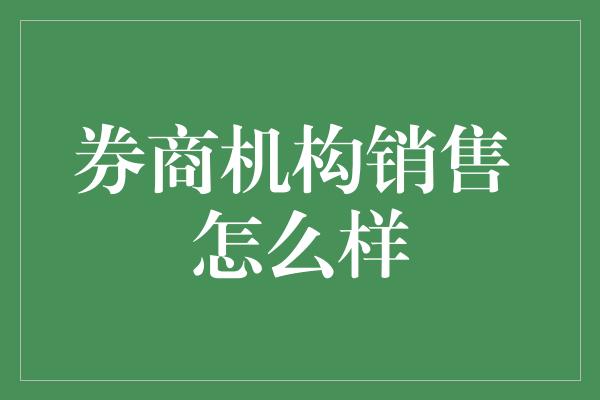 券商机构销售 怎么样