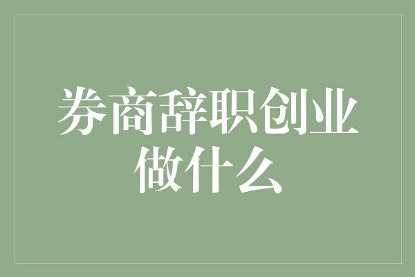 券商辞职创业做什么