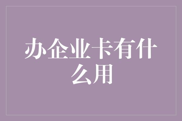 办企业卡有什么用