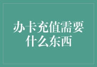 办卡充值需要什么东西？秘密揭晓，保证不让你后悔！