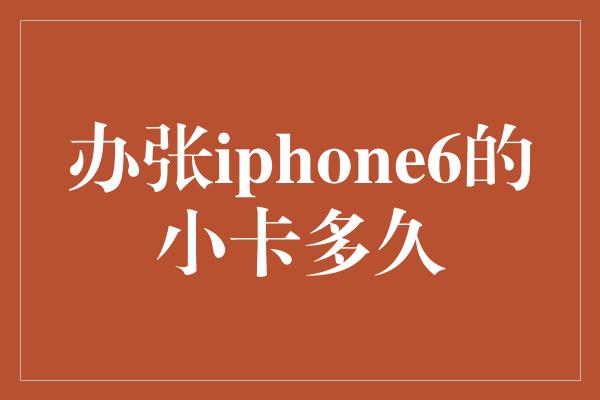 办张iphone6的小卡多久