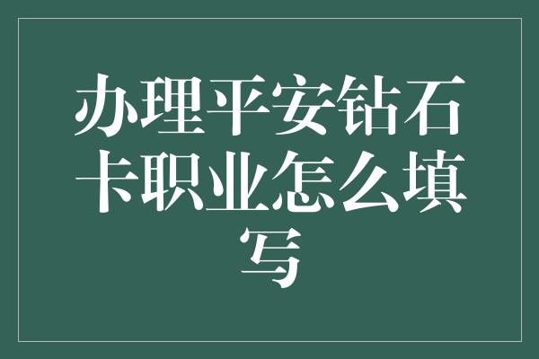 办理平安钻石卡职业怎么填写