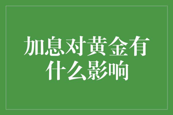 加息对黄金有什么影响