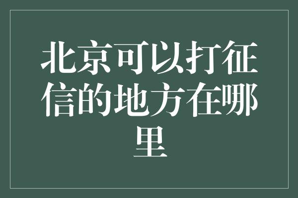 北京可以打征信的地方在哪里