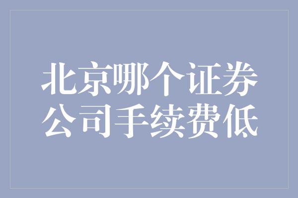 北京哪个证券公司手续费低