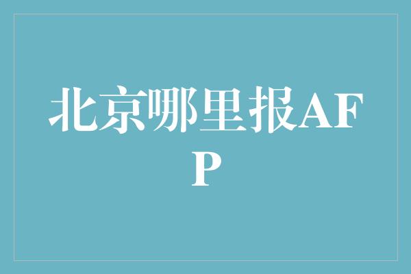 北京哪里报AFP