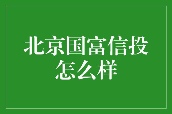 北京国富信投怎么样