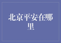 北京平安在哪里？平安君带你一起去寻找