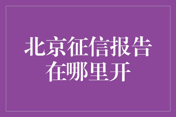 北京征信报告在哪里开