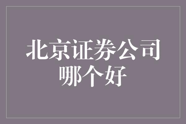 北京证券公司哪个好